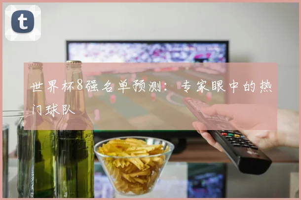 世界杯8强名单预测:专家眼中的热门球队