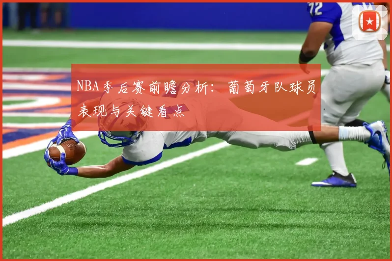 NBA季后赛前瞻分析：葡萄牙队球员表现与关键看点