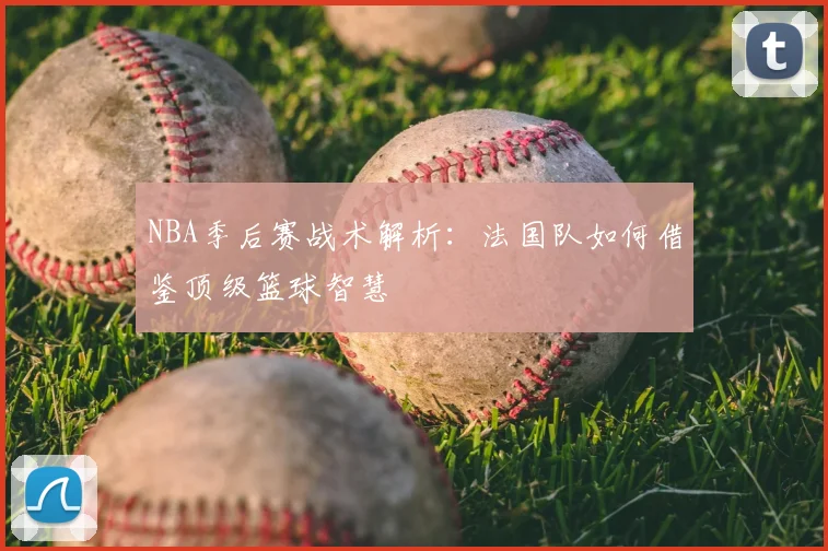 NBA季后赛战术解析:法国队如何借鉴顶级篮球智慧