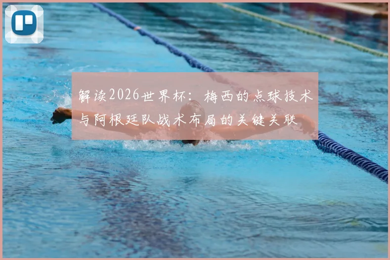 解读2026世界杯:梅西的点球技术与阿根廷队战术布局的关键关联