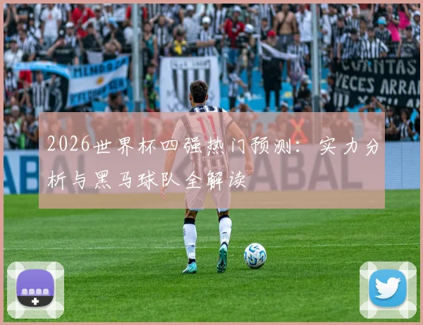 2026世界杯四强热门预测：实力分析与黑马球队全解读