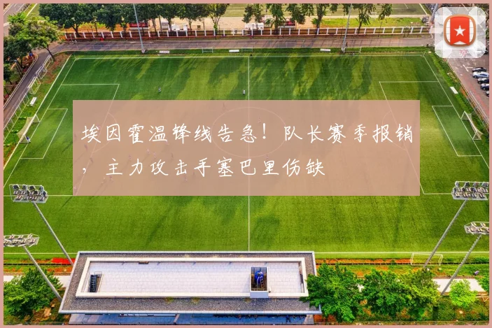 埃因霍温锋线告急！队长赛季报销，主力攻击手塞巴里伤缺