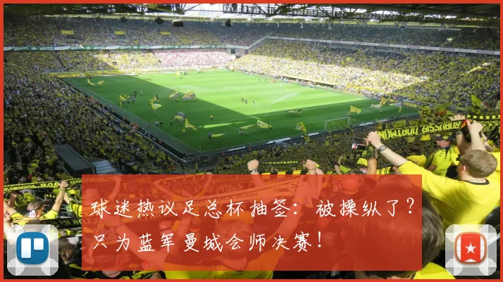 球迷热议足总杯抽签：被操纵了？只为蓝军曼城会师决赛！